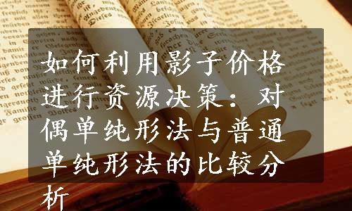 如何利用影子价格进行资源决策：对偶单纯形法与普通单纯形法的比较分析