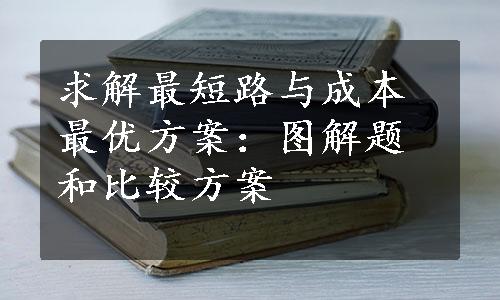 求解最短路与成本最优方案：图解题和比较方案