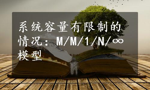 系统容量有限制的情况：M/M/1/N/∞模型