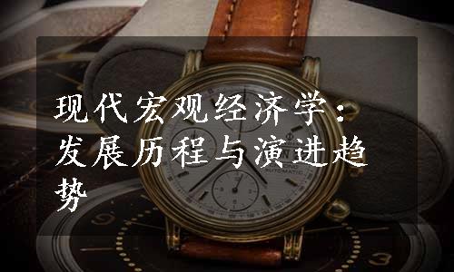 现代宏观经济学：发展历程与演进趋势