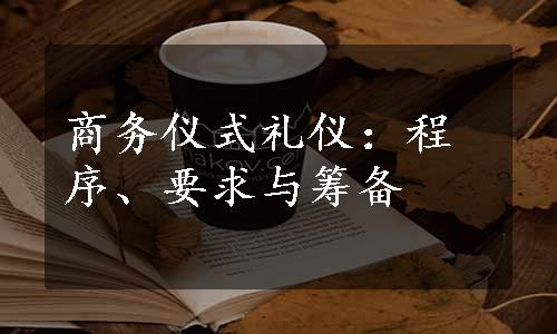 商务仪式礼仪：程序、要求与筹备