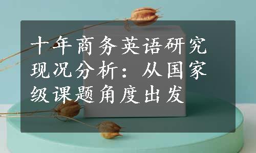 十年商务英语研究现况分析：从国家级课题角度出发