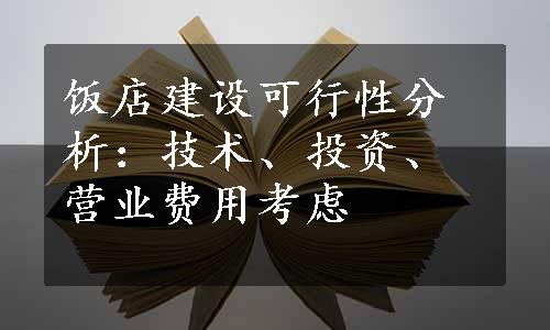 饭店建设可行性分析：技术、投资、营业费用考虑