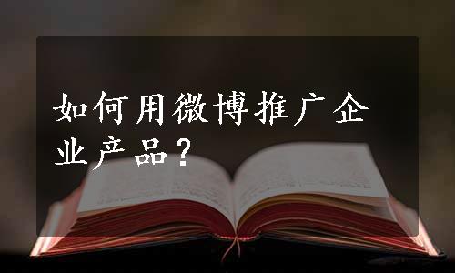 如何用微博推广企业产品？