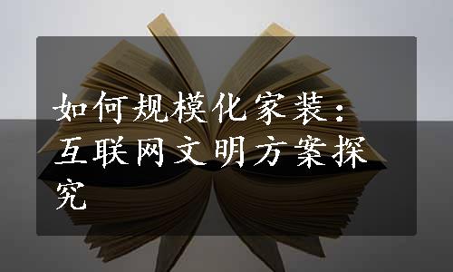 如何规模化家装：互联网文明方案探究