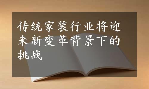 传统家装行业将迎来新变革背景下的挑战