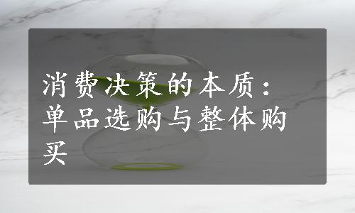 消费决策的本质：单品选购与整体购买