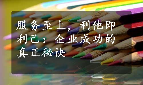 服务至上，利他即利己：企业成功的真正秘诀