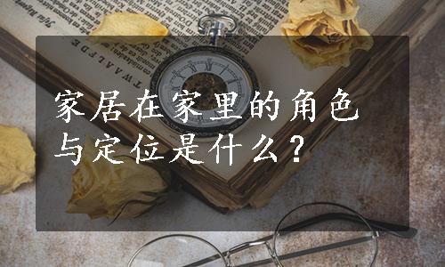 家居在家里的角色与定位是什么？