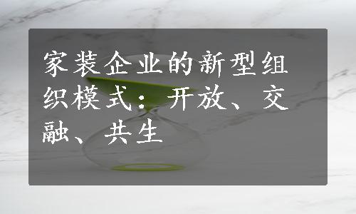 家装企业的新型组织模式：开放、交融、共生