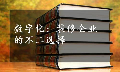 数字化：装修企业的不二选择