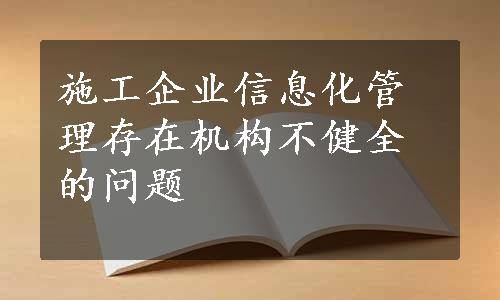 施工企业信息化管理存在机构不健全的问题