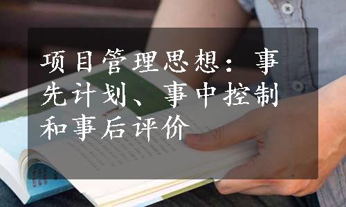 项目管理思想：事先计划、事中控制和事后评价