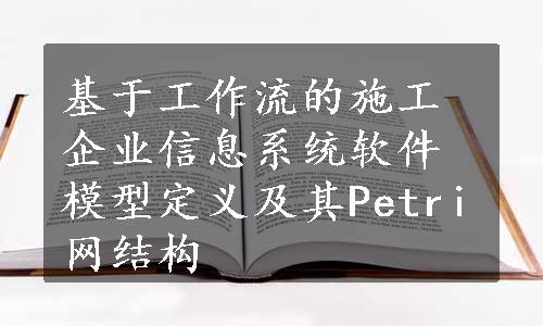 基于工作流的施工企业信息系统软件模型定义及其Petri网结构