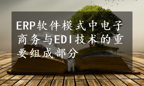 ERP软件模式中电子商务与EDI技术的重要组成部分