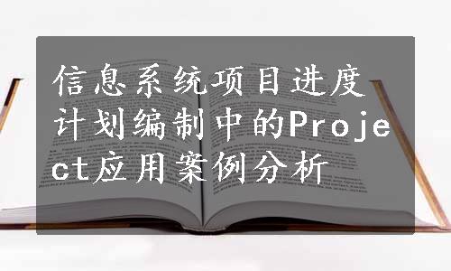 信息系统项目进度计划编制中的Project应用案例分析