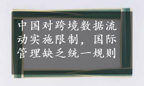 中国对跨境数据流动实施限制，国际管理缺乏统一规则