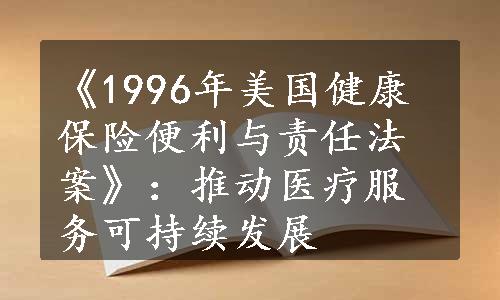 《1996年美国健康保险便利与责任法案》：推动医疗服务可持续发展