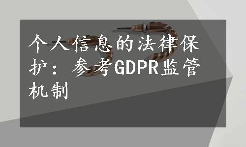 个人信息的法律保护：参考GDPR监管机制