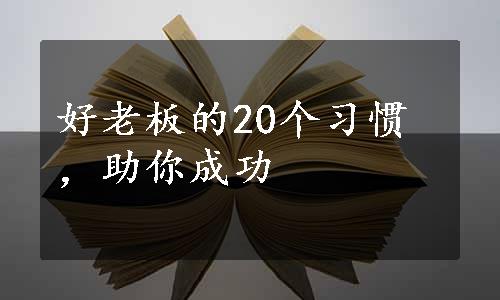 好老板的20个习惯，助你成功