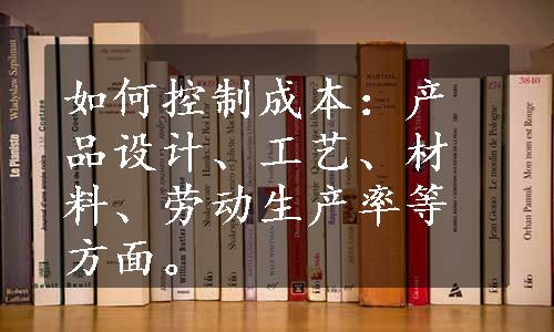 如何控制成本：产品设计、工艺、材料、劳动生产率等方面。