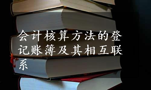 会计核算方法的登记账簿及其相互联系