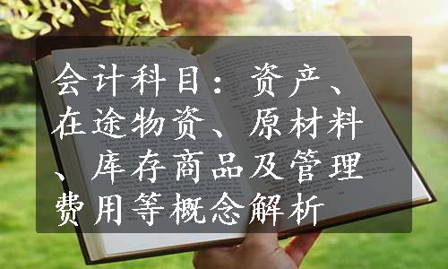 会计科目：资产、在途物资、原材料、库存商品及管理费用等概念解析