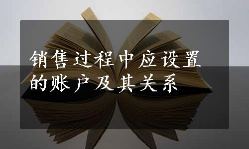 销售过程中应设置的账户及其关系