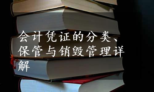 会计凭证的分类、保管与销毁管理详解