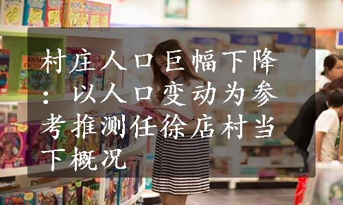 村庄人口巨幅下降：以人口变动为参考推测任徐店村当下概况