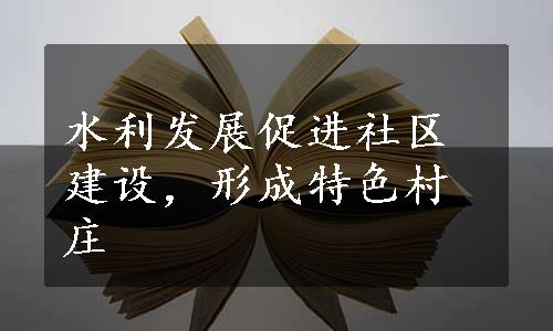 水利发展促进社区建设，形成特色村庄