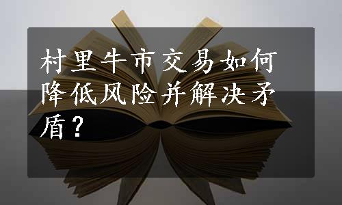 村里牛市交易如何降低风险并解决矛盾？