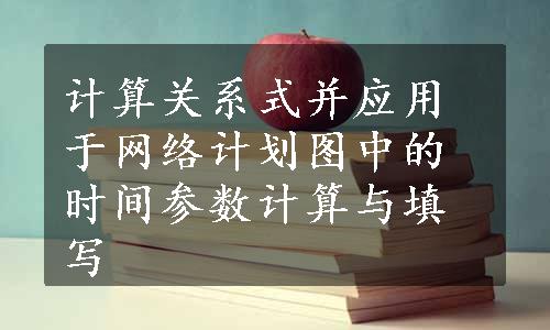 计算关系式并应用于网络计划图中的时间参数计算与填写