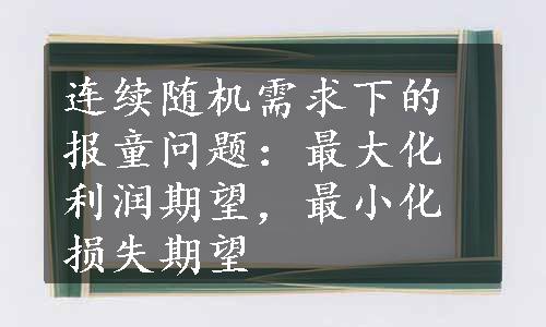 连续随机需求下的报童问题：最大化利润期望，最小化损失期望