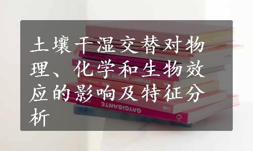 土壤干湿交替对物理、化学和生物效应的影响及特征分析