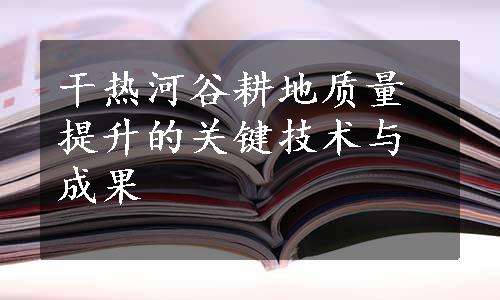 干热河谷耕地质量提升的关键技术与成果