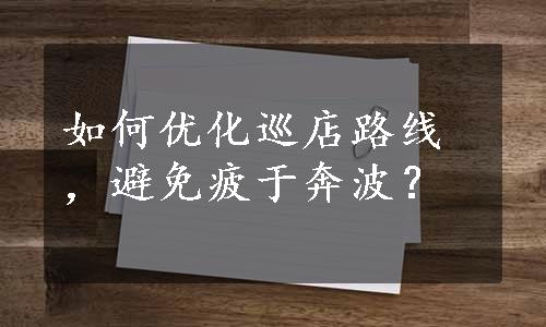 如何优化巡店路线，避免疲于奔波？