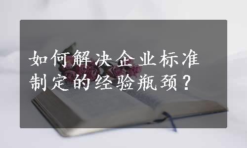 如何解决企业标准制定的经验瓶颈？