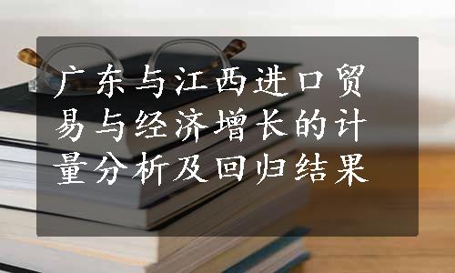 广东与江西进口贸易与经济增长的计量分析及回归结果