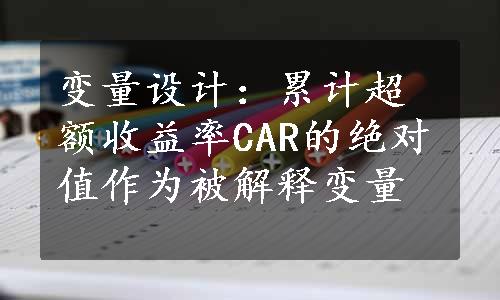 变量设计：累计超额收益率CAR的绝对值作为被解释变量