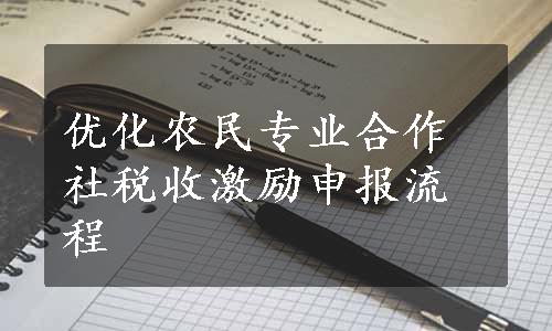 优化农民专业合作社税收激励申报流程