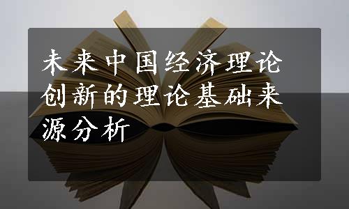 未来中国经济理论创新的理论基础来源分析