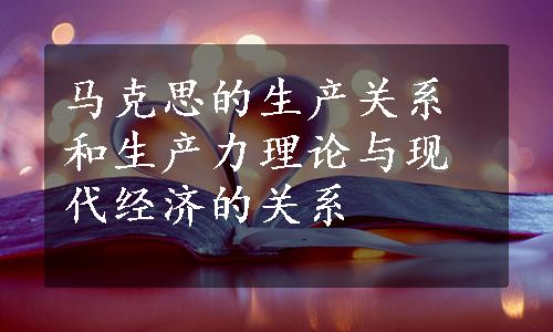 马克思的生产关系和生产力理论与现代经济的关系