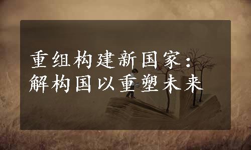 重组构建新国家：解构国以重塑未来