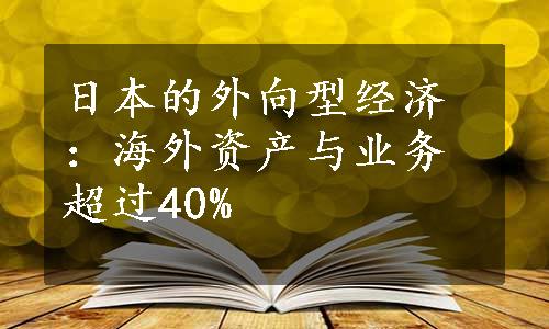 日本的外向型经济：海外资产与业务超过40%