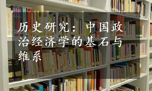 历史研究：中国政治经济学的基石与维系