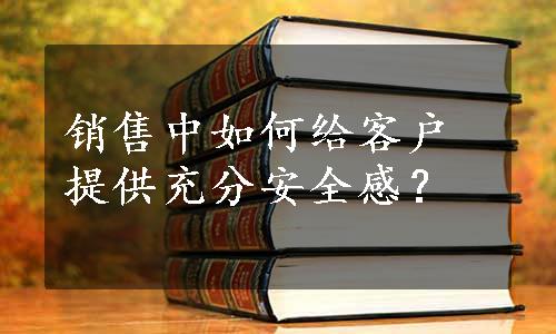 销售中如何给客户提供充分安全感？