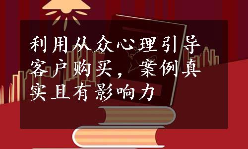 利用从众心理引导客户购买，案例真实且有影响力