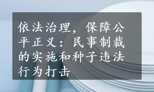 依法治理，保障公平正义：民事制裁的实施和种子违法行为打击