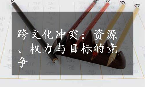 跨文化冲突：资源、权力与目标的竞争